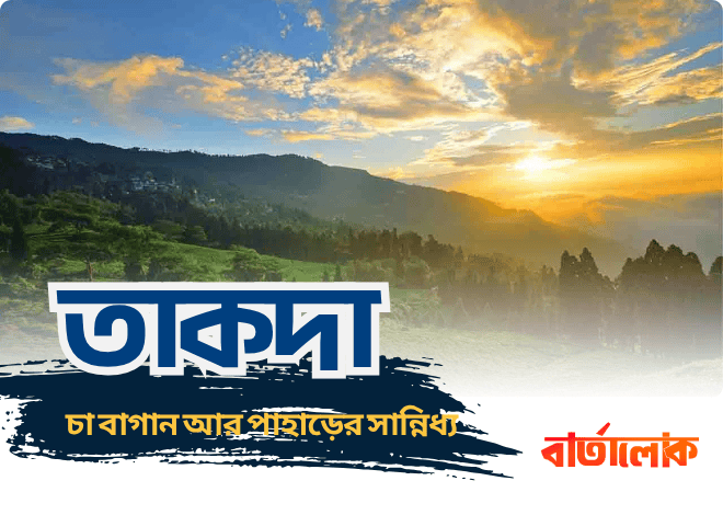 তাকদা – চা বাগান আর পাহাড়ের সান্নিধ্য